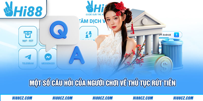 Rút Tiền Hi88 Với Hướng Dẫn Chi Tiết Chuẩn Xác Nhất 4 Một số câu hỏi của người chơi về thủ tục rút tiền